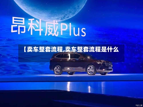 【卖车整套流程,卖车整套流程是什么】-第3张图片