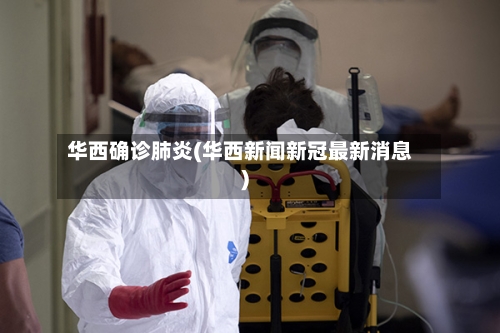 华西确诊肺炎(华西新闻新冠最新消息)