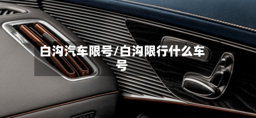 白沟汽车限号/白沟限行什么车号