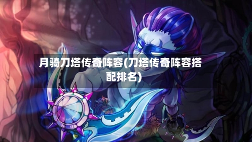 月骑刀塔传奇阵容(刀塔传奇阵容搭配排名)-第2张图片