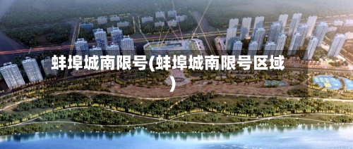 蚌埠城南限号(蚌埠城南限号区域)-第3张图片