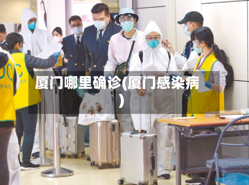 厦门哪里确诊(厦门感染病)-第2张图片