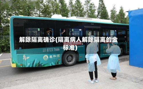 解除隔离确诊(隔离病人解除隔离的金标准)