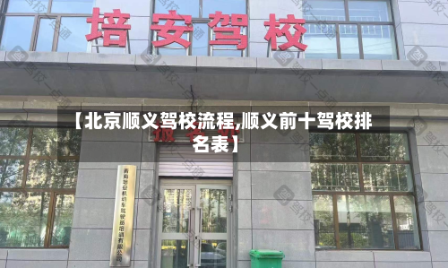 【北京顺义驾校流程,顺义前十驾校排名表】-第3张图片