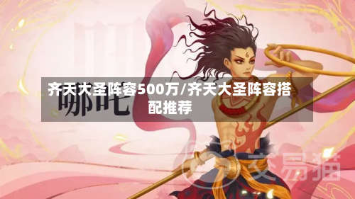 齐天大圣阵容500万/齐天大圣阵容搭配推荐