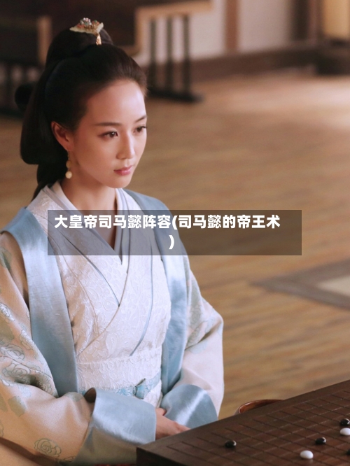 大皇帝司马懿阵容(司马懿的帝王术)-第3张图片