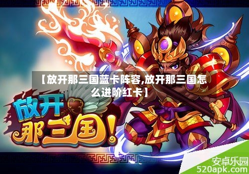 【放开那三国蓝卡阵容,放开那三国怎么进阶红卡】-第2张图片