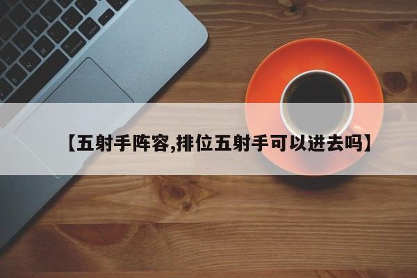 【五射手阵容,排位五射手可以进去吗】