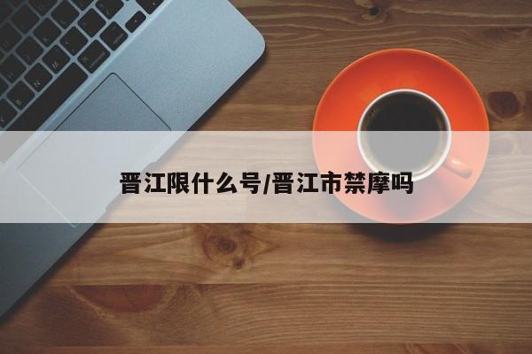 晋江限什么号/晋江市禁摩吗