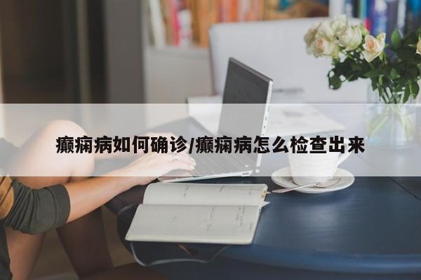癫痫病如何确诊/癫痫病怎么检查出来