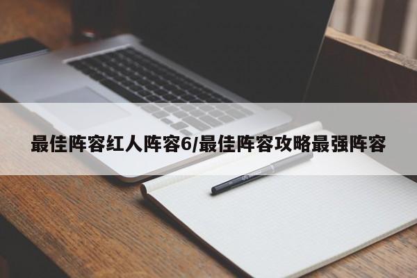 最佳阵容红人阵容6/最佳阵容攻略最强阵容