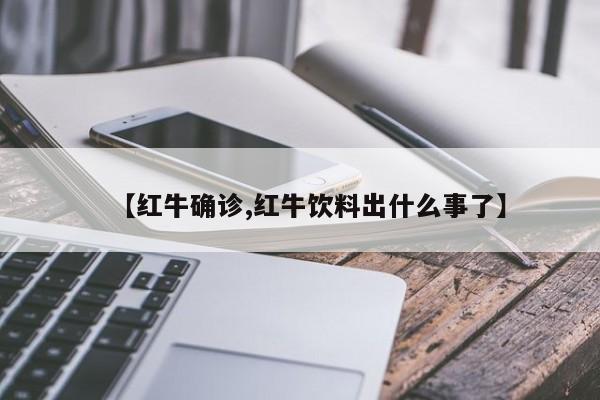 【红牛确诊,红牛饮料出什么事了】