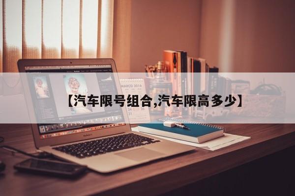 【汽车限号组合,汽车限高多少】