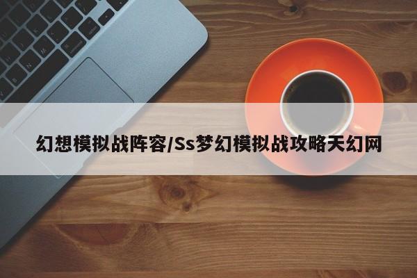 幻想模拟战阵容/Ss梦幻模拟战攻略天幻网
