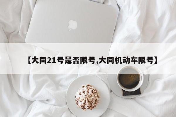 【大同21号是否限号,大同机动车限号】