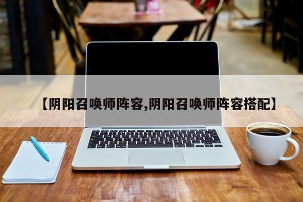【阴阳召唤师阵容,阴阳召唤师阵容搭配】