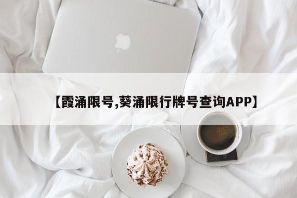 【霞涌限号,葵涌限行牌号查询APP】