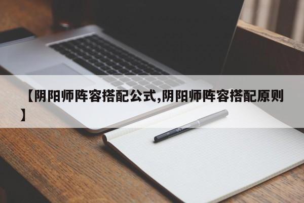 【阴阳师阵容搭配公式,阴阳师阵容搭配原则】