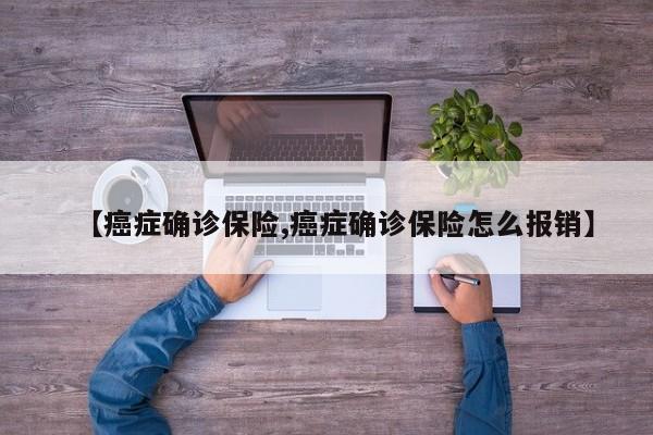 【癌症确诊保险,癌症确诊保险怎么报销】
