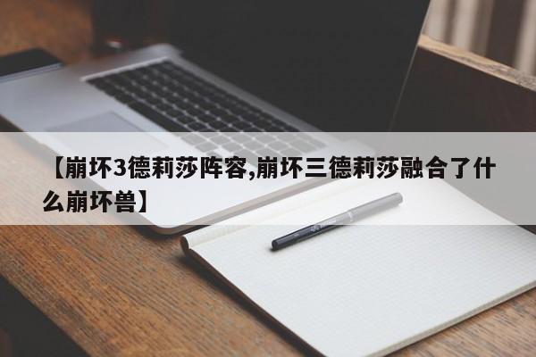 【崩坏3德莉莎阵容,崩坏三德莉莎融合了什么崩坏兽】