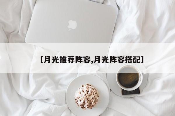 【月光推荐阵容,月光阵容搭配】