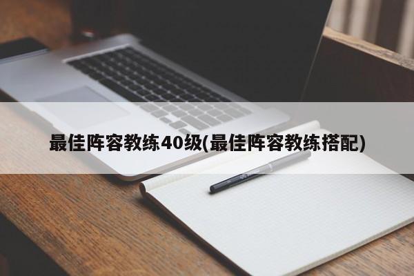 最佳阵容教练40级(最佳阵容教练搭配)