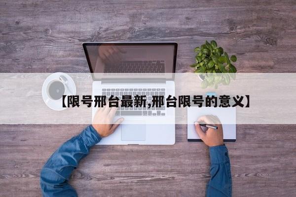 【限号邢台最新,邢台限号的意义】