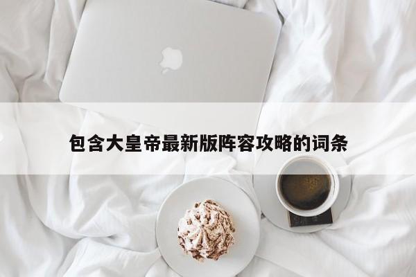 包含大皇帝最新版阵容攻略的词条