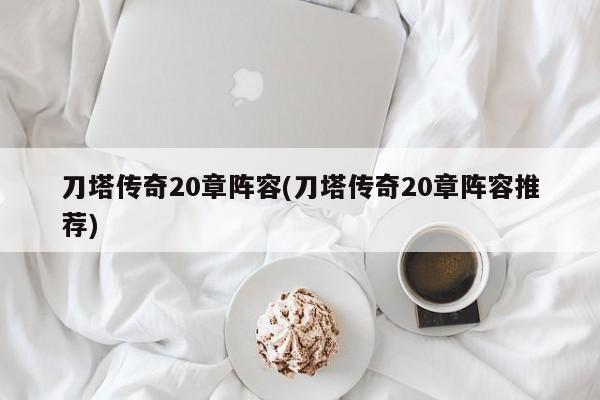 刀塔传奇20章阵容(刀塔传奇20章阵容推荐)