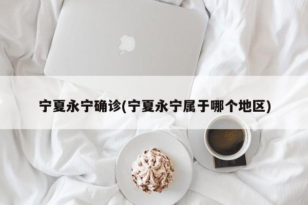 宁夏永宁确诊(宁夏永宁属于哪个地区)
