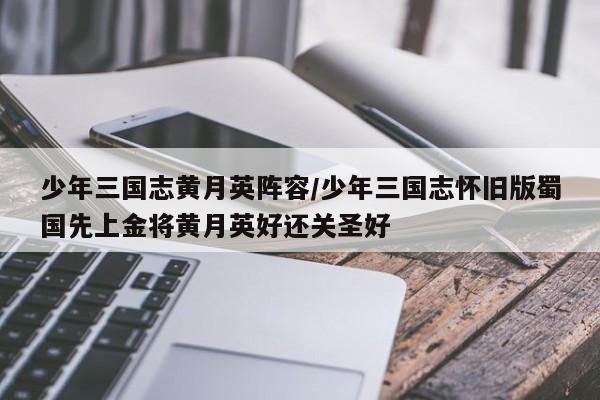 少年三国志黄月英阵容/少年三国志怀旧版蜀国先上金将黄月英好还关圣好