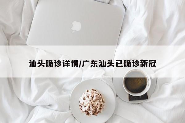 汕头确诊详情/广东汕头已确诊新冠