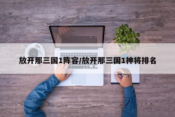 放开那三国1阵容/放开那三国1神将排名