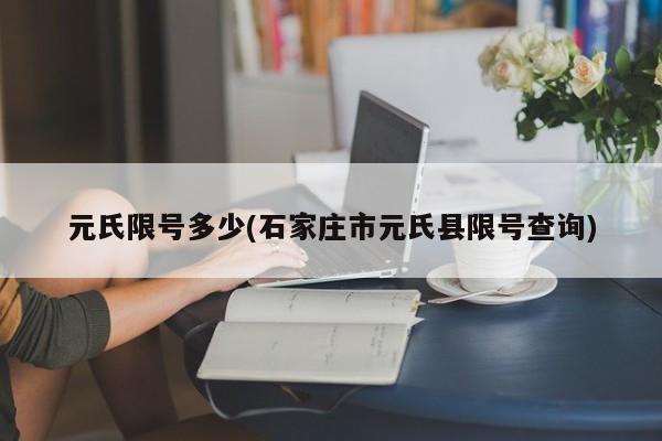 元氏限号多少(石家庄市元氏县限号查询)