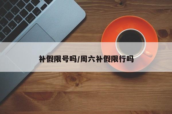 补假限号吗/周六补假限行吗