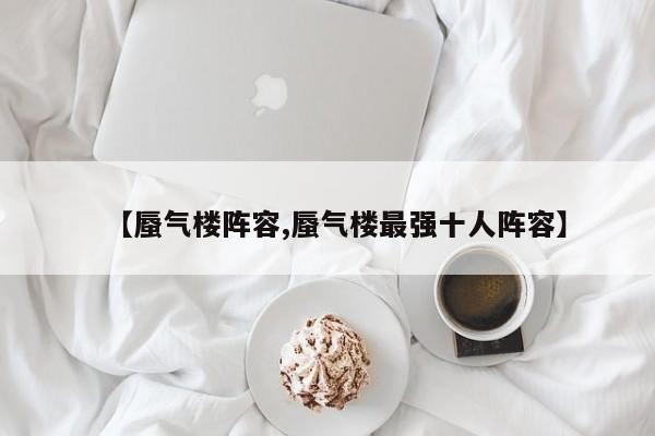 【蜃气楼阵容,蜃气楼最强十人阵容】
