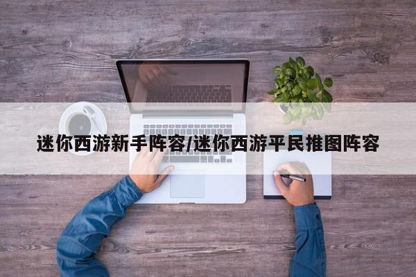 迷你西游新手阵容/迷你西游平民推图阵容