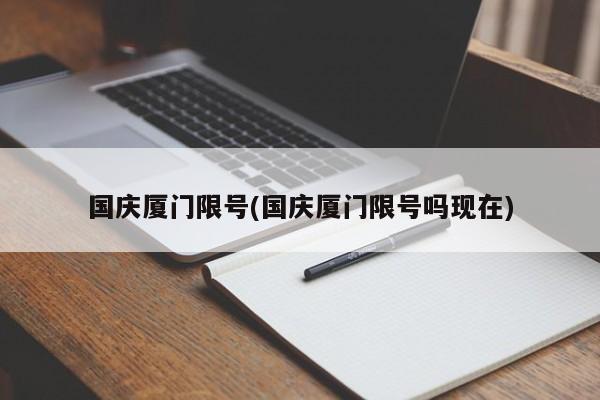 国庆厦门限号(国庆厦门限号吗现在)