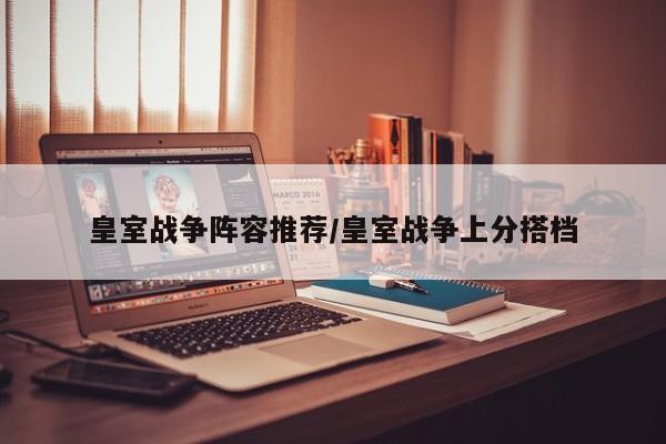 皇室战争阵容推荐/皇室战争上分搭档