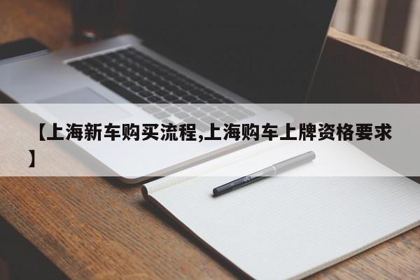 【上海新车购买流程,上海购车上牌资格要求】