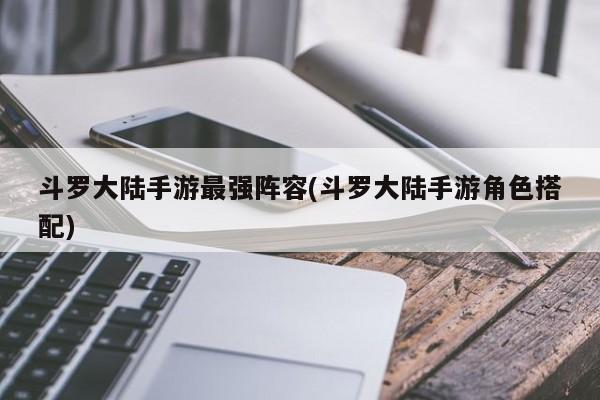 斗罗大陆手游最强阵容(斗罗大陆手游角色搭配)