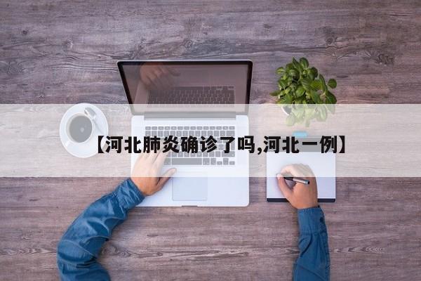 【河北肺炎确诊了吗,河北一例】