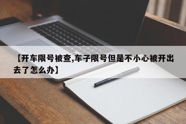【开车限号被查,车子限号但是不小心被开出去了怎么办】
