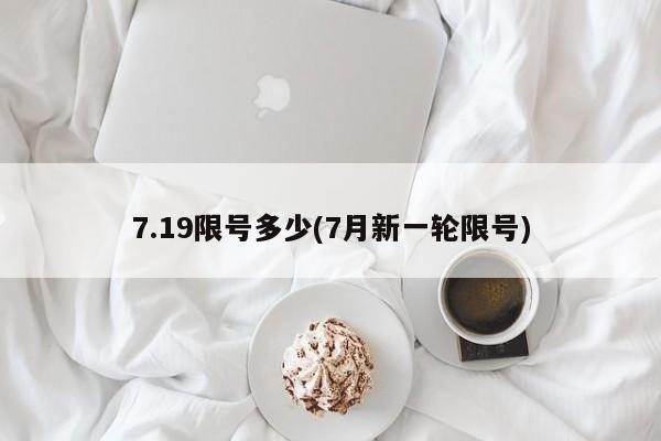 7.19限号多少(7月新一轮限号)