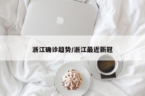 浙江确诊趋势/浙江最近新冠