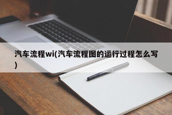 汽车流程wi(汽车流程图的运行过程怎么写)