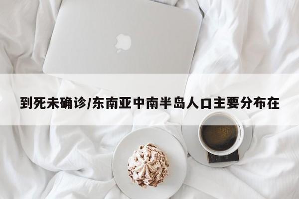 到死未确诊/东南亚中南半岛人口主要分布在