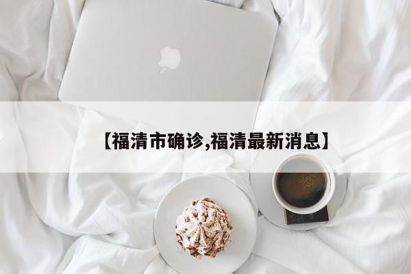 【福清市确诊,福清最新消息】