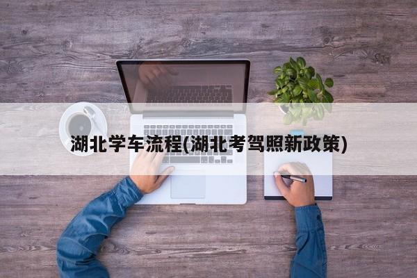 湖北学车流程(湖北考驾照新政策)