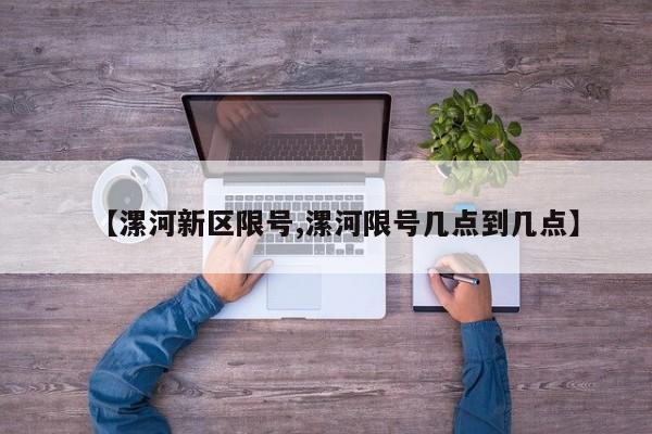 【漯河新区限号,漯河限号几点到几点】